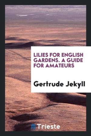 Lilies for English Gardens. a Guide for Amateurs de Gertrude Jekyll