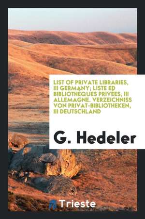 List of Private Libraries ...: Liste de Bibliothèques Privées. Verzeichniss Von Privat-Bibliotheken de G. Hedeler