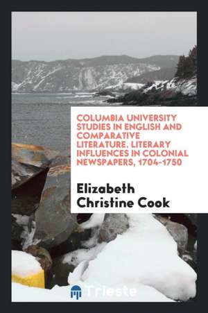 Literary Influences in Colonial Newspapers, 1704-1750 de Elizabeth Christine Cook