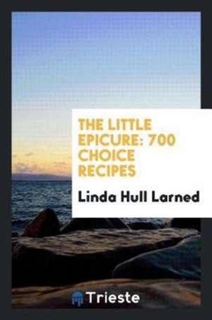 The Little Epicure: 700 Choice Recipes de Linda Hull Larned