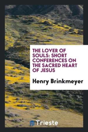 The Lover of Souls: Short Conferences on the Sacred Heart of Jesus de Henry Brinkmeyer