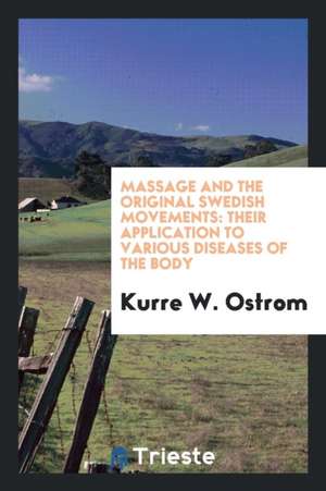 Massage and the Original Swedish Movements: Their Application to Various ... de Kurre W. Ostrom