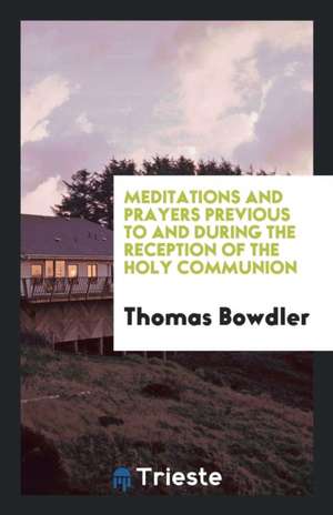 Meditations and Prayers Previous to and During the Reception of the Holy Communion de Thomas Bowdler