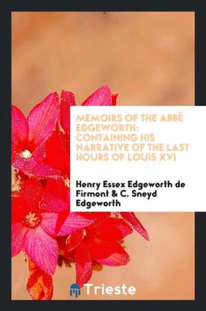 Memoirs of the Abbé Edgeworth: Containing His Narrative of the Last Hours of ... de C. Sneyd Edgeworth