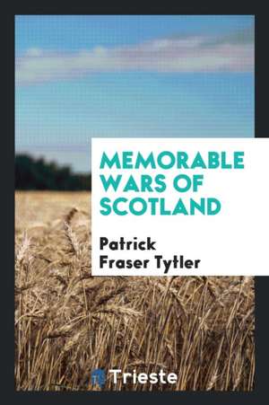 Memorable Wars of Scotland de Patrick Fraser Tytler