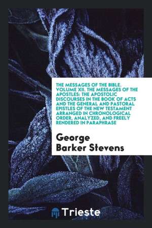 The Messages of the Apostles: The Apostolic Discourses in the Book of Acts and the General and ... de George Barker Stevens