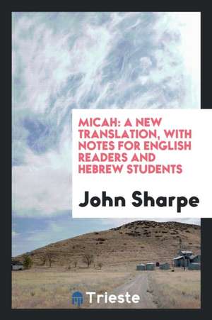 Micah: A New Translation, with Notes for English Readers and Hebrew Students de John Sharpe