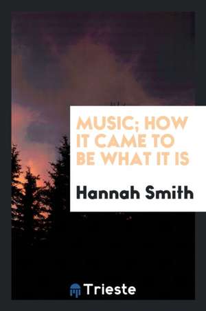 Music; How It Came to Be What It Is de Hannah Smith