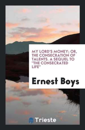 My Lord's Money; Or, the Consecration of Talents. a Sequel to the Consecrated Life de Ernest Boys