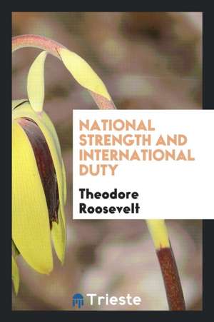 National Strength and International Duty de Theodore Roosevelt