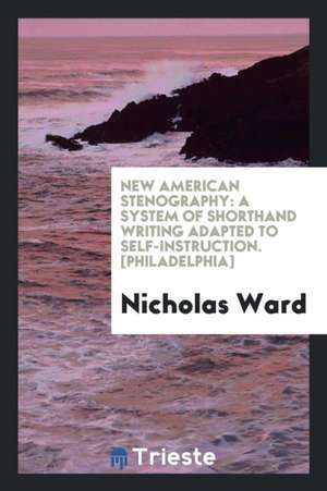 New American Stenography: A System of Shorthand Writing Adapted to Self-Instruction de Nicholas Ward