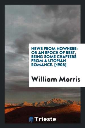 News from Nowhere: Or an Epoch of Rest, Being Some Chapters from a Utopian Romance / William Morris de William Morris