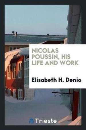 Nicolas Poussin, His Life and Work de Elisabeth H. Denio