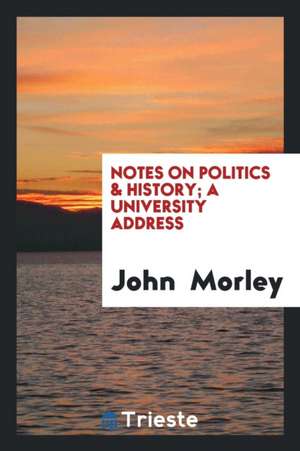 Notes on Politics & History; A University Address de John Morley