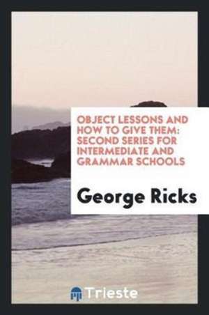 Object Lessons and How to Give Them: Second Series for Intermediate and ... de George Ricks