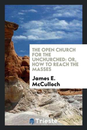 The Open Church for the Unchurched: Or, How to Reach the Masses de James E. McCulloch