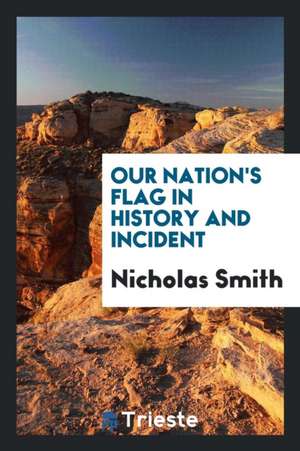 Our Nation's Flag in History and Incident de Nicholas Smith