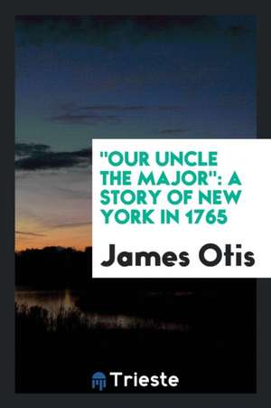 Our Uncle the Major: A Story of New York in 1765 de James Otis