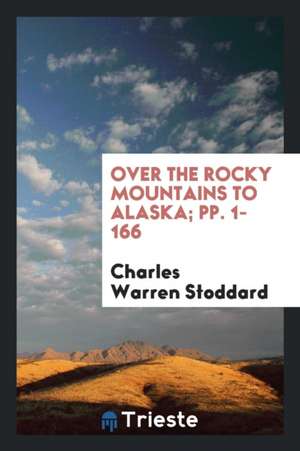 Over the Rocky Mountains to Alaska; Pp. 1-166 de Charles Warren Stoddard