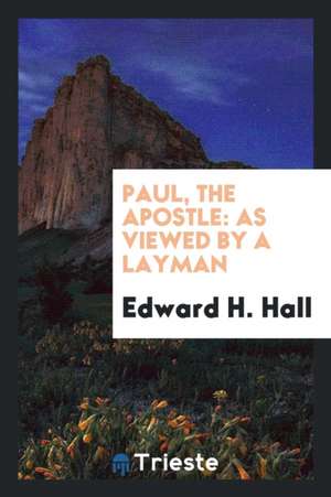 Paul, the Apostle: As Viewed by a Layman de Edward H. Hall