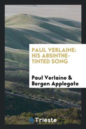 Paul Verlaine: His Absinthe-Tinted Song, a Monograph on the Poet, with ... de Paul Verlaine