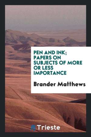 Pen and Ink; Papers on Subjects of More or Less Importance de Brander Matthews