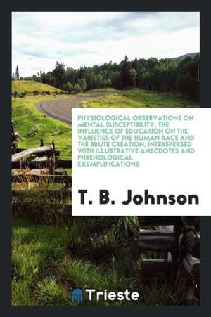 Physiological Observations on Mental Susceptibility; The Influence of Education on the Varieties of the Human Race and the Brute Creation, Intersperse de B. Thomas