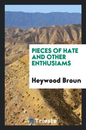 Pieces of Hate and Other Enthusiams de Heywood Broun