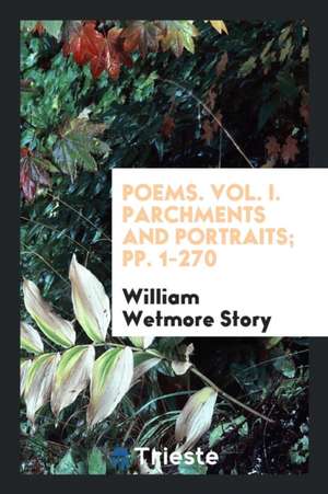 Poems. Vol. I. Parchments and Portraits; Pp. 1-270 de William Wetmore Story