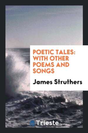 Poetic Tales: With Other Poems and Songs de James Struthers