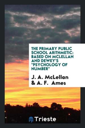 The Primary Public School Arithmetic: Based on McLellan and Dewey's Psychology of Number de J. A. Mclellan