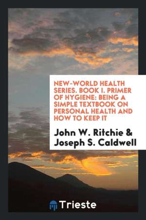 New-World Health Series. Book I. Primer of Hygiene: Being a Simple Textbook on Personal Health and How to Keep It de John W. Ritchie