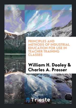 Principles and Methods of Industrial Education for Use in Teacher Training Classes de William H. Dooley