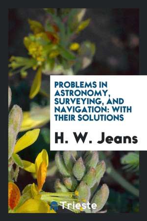 Problems in Astronomy, Surveying, and Navigation: With Their Solutions de H. W. Jeans