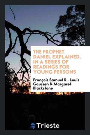 The Prophet Daniel Explained, Tr. by M. Blackstone de Louis Francois Gaussen