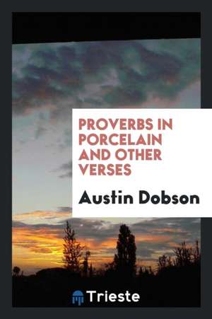 Proverbs in Porcelain and Other Verses de Austin Dobson