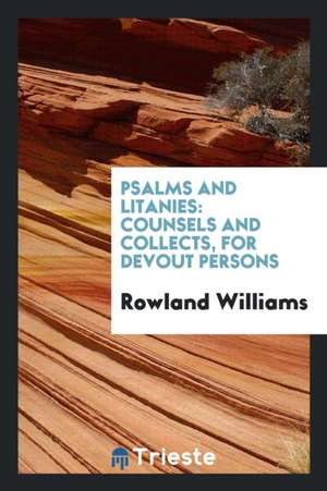 Psalms and Litanies: Counsels and Collects, for Devout Persons de Rowland Williams