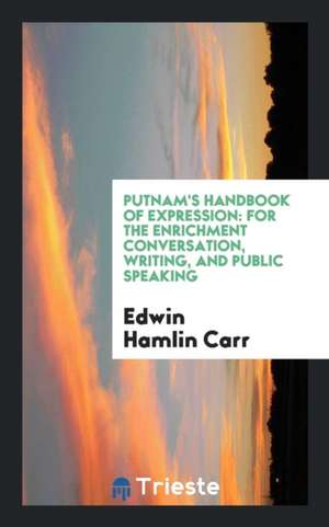 Putnam's Handbook of Expression: For the Enrichment Conversation, Writing, and Public Speaking de Edwin Hamlin Carr