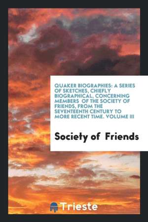 Quaker Biographies: A Series of Sketches, Chiefly Biographical ..., Volume 5 de Society Of Friends