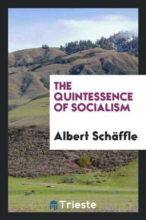 The Quintessence of Socialism de Albert Schaffle