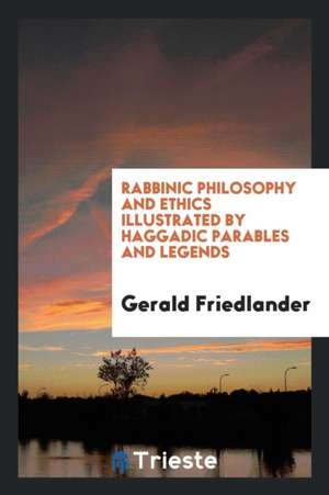 Rabbinic Philosophy and Ethics Illustrated by Haggadic Parables and Legends de Gerald Friedlander