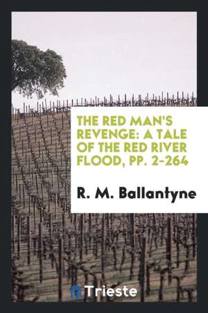 The Red Man's Revenge: A Tale of the Red River Flood, Pp. 2-264 de Robert Michael Ballantyne