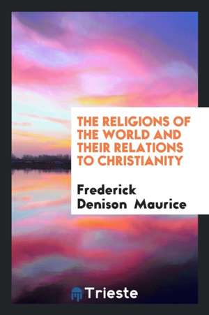 The Religions of the World and Their Relations to Christianity de Frederick Denison Maurice