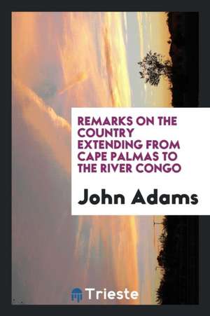 Remarks on the Country Extending from Cape Palmas to the River Congo ... de John Adams