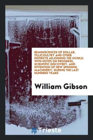 Reminiscences of Dollar, Tillicoultry and Other Districts Adjoining the Ochils: With Notes on ... de William Gibson