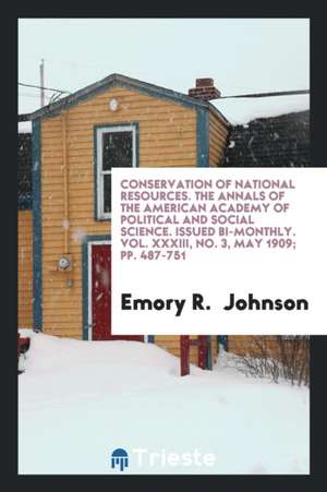 Conservation of National Resources. the Annals of the American Academy of Political and Social Science. Issued Bi-Monthly. Vol. XXXIII, No. 3, May 190 de Emory R. Johnson