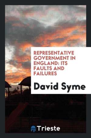 Representative Government in England: Its Faults and Failures de David Syme