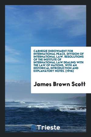 Resolutions of the Institute of International Law Dealing with the Law of Nations, with an Historical Introduction and Explanatory Notes; de James Brown Scott