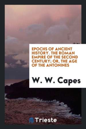 The Roman Empire of the Second Century; Or, the Age of the Antonines de W. W. Capes