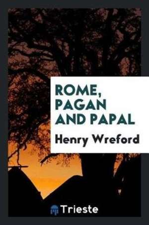 Rome, Pagan and Papal, by an English Resident in That City [h. Wreford]. de Henry Wreford